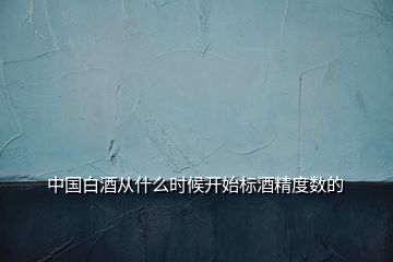 中國白酒從什么時候開始標酒精度數(shù)的