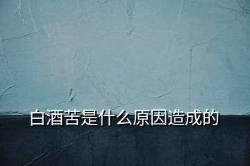 白酒苦是什么原因造成的