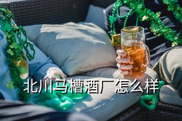 北川馬槽酒廠怎么樣