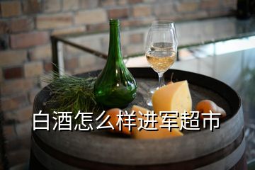 白酒怎么樣進軍超市