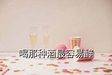 喝那種酒最容易醉