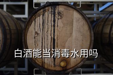 白酒能當(dāng)消毒水用嗎