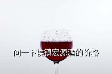 問一下侯鎮(zhèn)宏源酒的價格