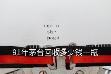 91年茅臺(tái)回收多少錢一瓶