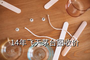 14年飛天茅臺回收價