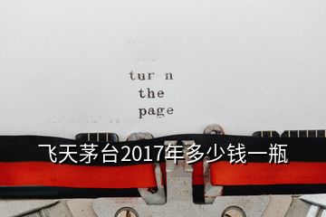 飛天茅臺2017年多少錢一瓶