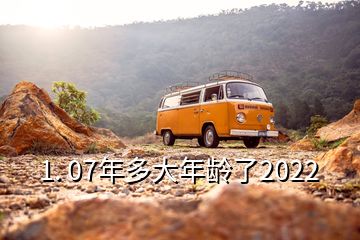 1. 07年多大年齡了2022