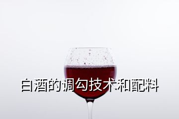 白酒的調(diào)勾技術(shù)和配料