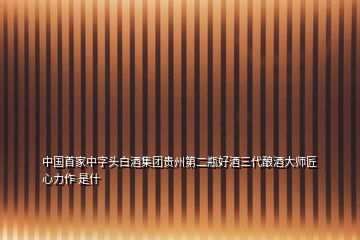 中國首家中字頭白酒集團貴州第二瓶好酒三代釀酒大師匠心力作 是什