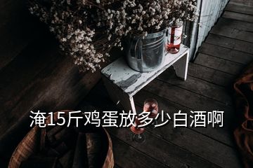 淹15斤雞蛋放多少白酒啊