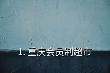 1. 重慶會員制超市