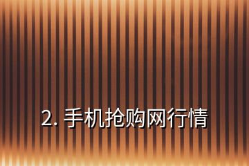 2. 手機(jī)搶購網(wǎng)行情