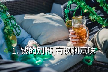 1. 錢的別稱,有諷刺意味