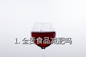 1. 全麥?zhǔn)称窚p肥嗎