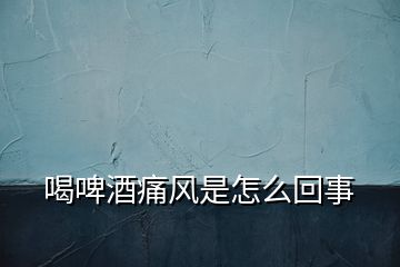 喝啤酒痛風(fēng)是怎么回事