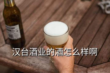 漢臺酒業(yè)的酒怎么樣啊