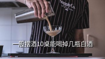 一般擺酒10桌能喝掉幾瓶白酒