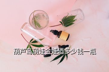 葫蘆島葫娃金娃酒多少錢一瓶