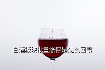 白酒板塊批量漲停是怎么回事