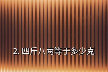 2. 四斤八兩等于多少克