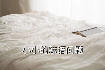 小小的韓語(yǔ)問(wèn)題