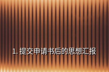 1. 提交申請書后的思想?yún)R報