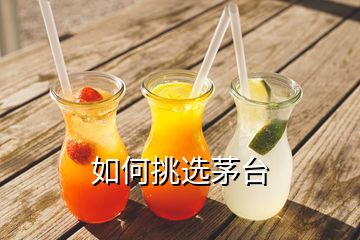 如何挑選茅臺(tái)