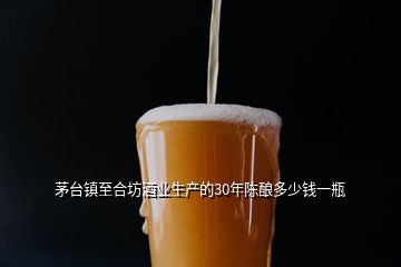 茅臺(tái)鎮(zhèn)至合坊酒業(yè)生產(chǎn)的30年陳釀多少錢(qián)一瓶