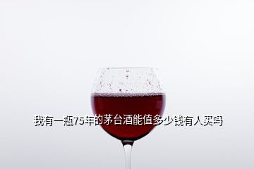 我有一瓶75年的茅臺(tái)酒能值多少錢(qián)有人買(mǎi)嗎