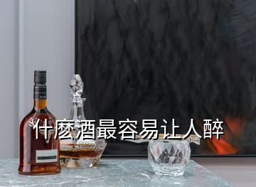 什麼酒最容易讓人醉