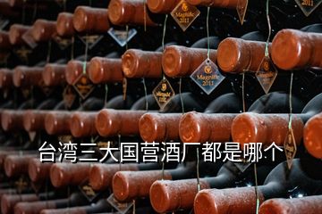 臺(tái)灣三大國營酒廠都是哪個(gè)