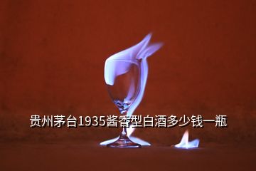 貴州茅臺1935醬香型白酒多少錢一瓶