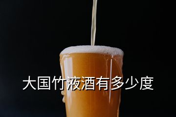 大國竹液酒有多少度