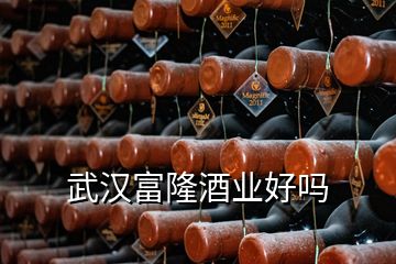 武漢富隆酒業(yè)好嗎