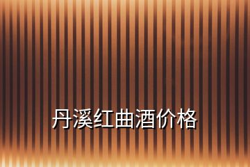 丹溪紅曲酒價(jià)格