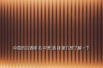 中國(guó)的白酒排 名 中貴 酒 排 第幾想了解一下