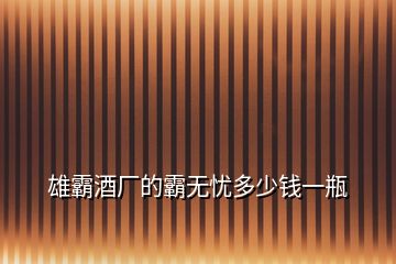 雄霸酒廠的霸無(wú)憂多少錢(qián)一瓶