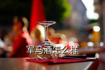 軍馬酒怎么樣