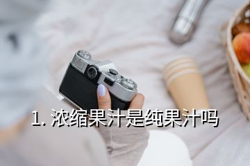 1. 濃縮果汁是純果汁嗎