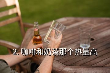 2. 咖啡和奶茶那個熱量高