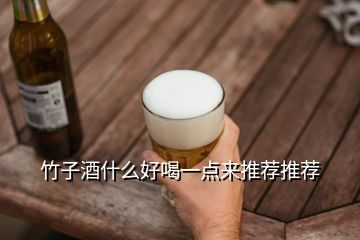 竹子酒什么好喝一點(diǎn)來(lái)推薦推薦