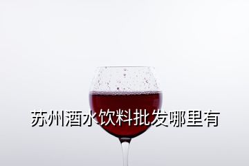 蘇州酒水飲料批發(fā)哪里有