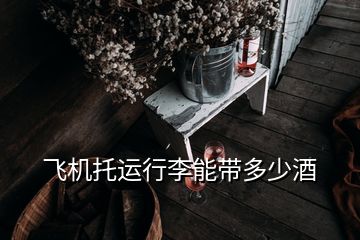 飛機托運行李能帶多少酒