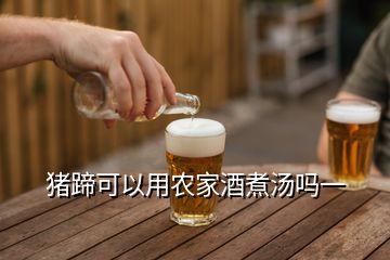 豬蹄可以用農家酒煮湯嗎一