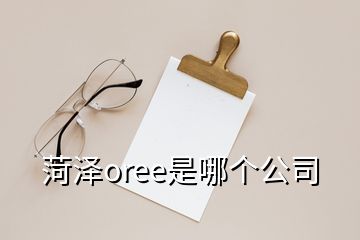 菏澤oree是哪個(gè)公司