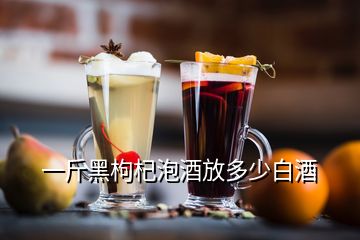 一斤黑枸杞泡酒放多少白酒