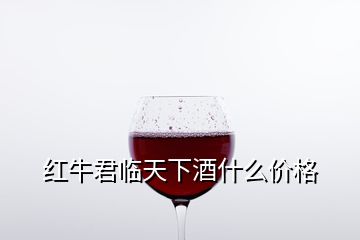 紅牛君臨天下酒什么價格