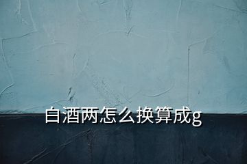 白酒兩怎么換算成g