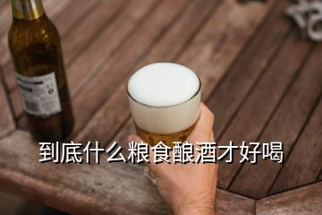 到底什么糧食釀酒才好喝