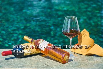 36度御思香 貴賓酒多少錢一瓶 蘭合 巨野御思香酒廠生產(chǎn) 菏澤花卉指定